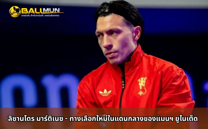 ดูบอลสด ลิซานโดร มาร์ติเนซ - ทางเลือกใหม่ในแดนกลางของแมนฯ ยูไนเต็ด